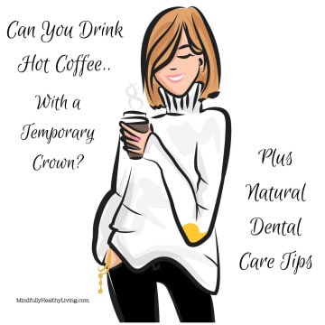 A cartoon light-skinned woman with short light brown hair and a smile with her eyes closed. She is wearing a white turtle neck with a yellow spot on her elbow while holding a brown cup of coffee. her other hand is in her pocked and has two golden bangle bracelets. her pants are black. Black text on a white background says Can You Drink Hot Coffee.. With a Temporary Crown? on the left with Mindfullyhealthyliving.com in tiny print at the bottom left. On the right it reads, " Plus Natural Dental Care Tips"
