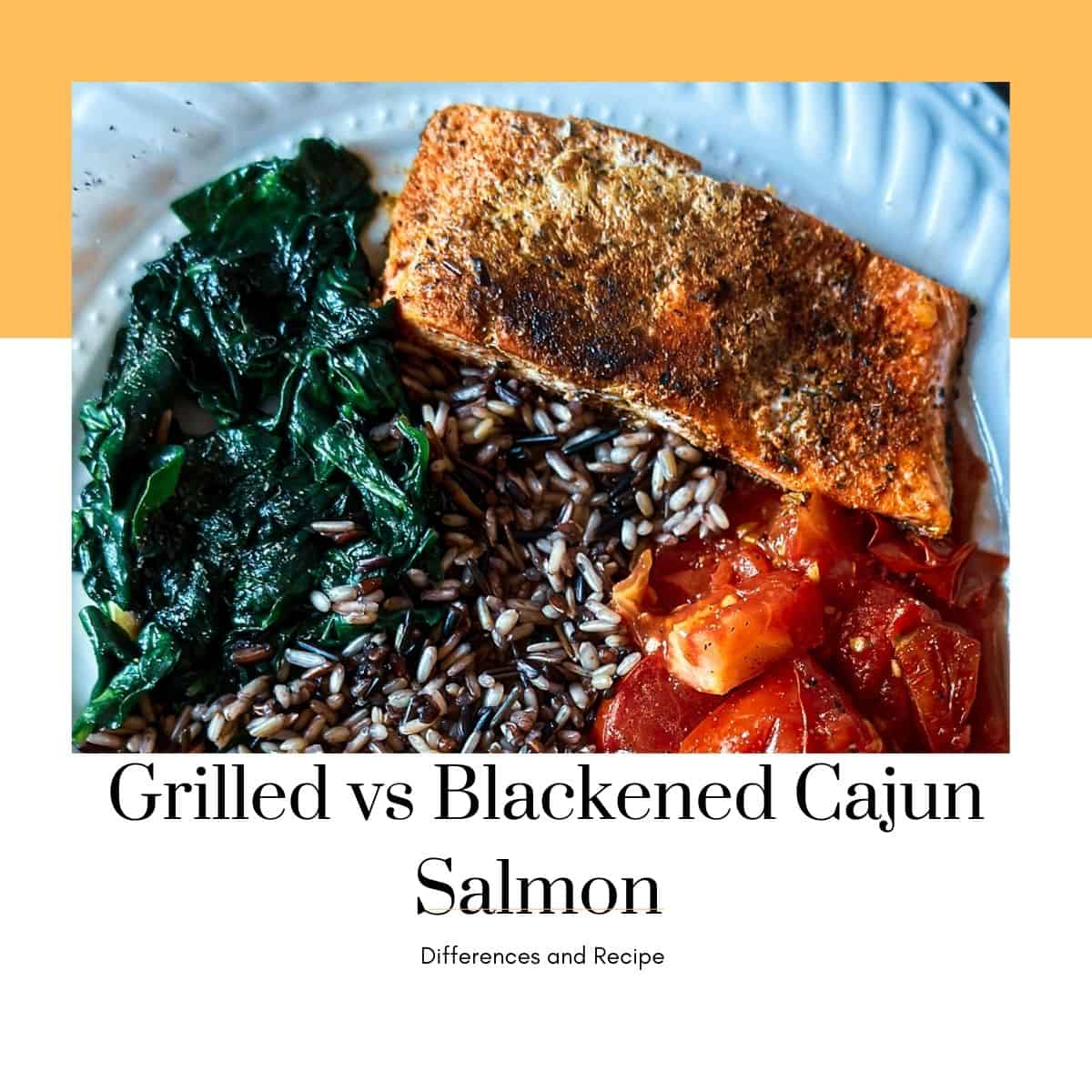 a photo of a white plate with a portion of lightly blackened salmon with cajun spices at the top of the plate with a bed of wild rice blend, sauteed spinach, and lightly cooked tomatoes cut into pieces. The photo is zoomed in with a white background around the photo and a decorative orange rectangle behind the photo at the top. Under the photo says Grilled vs Blackened Cajun Salmon in large print. under that says Differences and Recipe