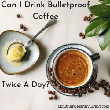 A photo with a warm brown frothy cup of bulletproof coffee on a saucer with coffee beans on and around it. Next to it is a dish of melting ghee on a spoon. Text overlay reads Can I drink bulletproof coffee twice a day? mindfullyhealthyliving.com