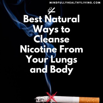 A dark background and a lit cigarette with smoke rising from it. Over the photo is text in white that reads Best Natural Ways to Cleanse Nicotine From Your Lungs and Body Mindfullyhealthyliving.com. Over the cigarette is a red x indicating smoking cessation.