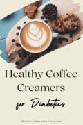 A pinterest optimized image of A photo with a cup of coffee with creamer decoratively placed and frothed surrounded by coffee bean and chocolate chip cookies. in a paintbrush effect frame. Underneath it says Healthy Coffee Creamers for Diabetics MindfullyHealthyLiving.com