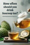 A Pinterest-optimized image of a photo of a couple of spiny soursop fruit, a few slices of it with seeds revealed, and a clear cup being filled with amber tea from a clear tea kettle floating above it. Text overlay says "How often should you drink soursop tea? mindfullyhealthyliving.com"